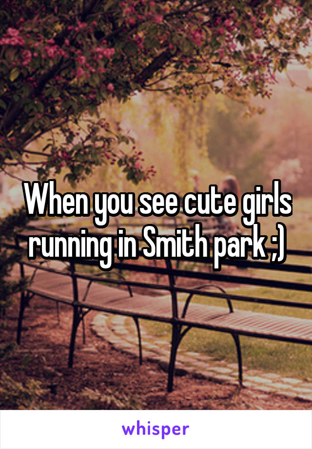 When you see cute girls running in Smith park ;)