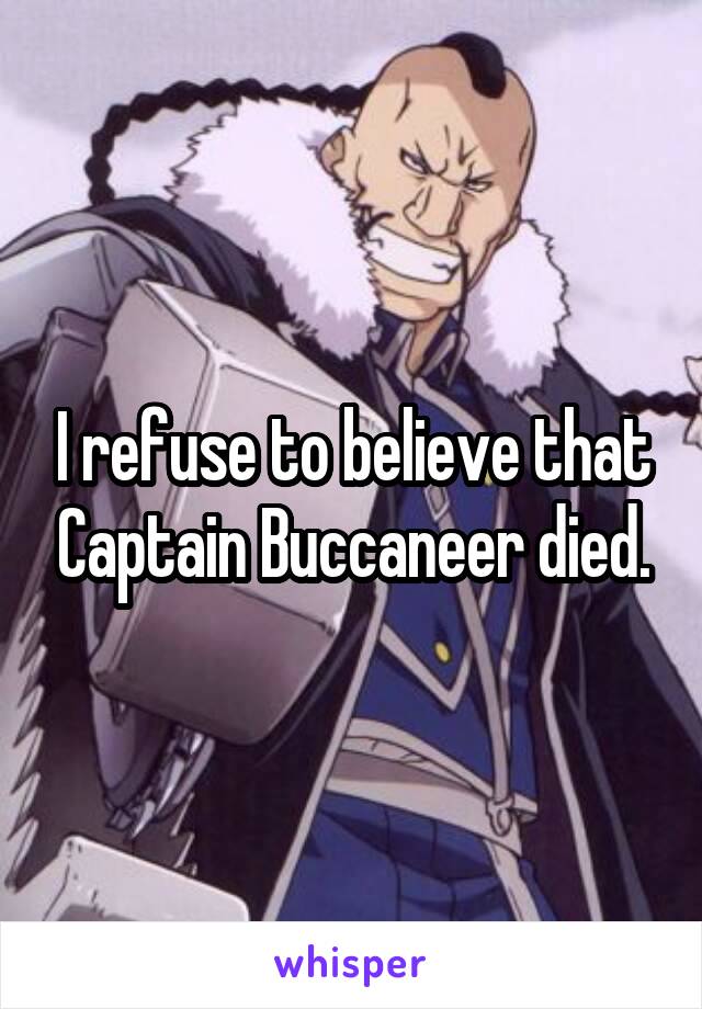 I refuse to believe that Captain Buccaneer died.