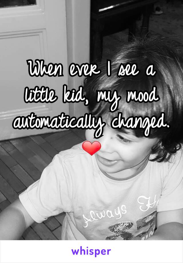 When ever I see a little kid, my mood automatically changed. ❤