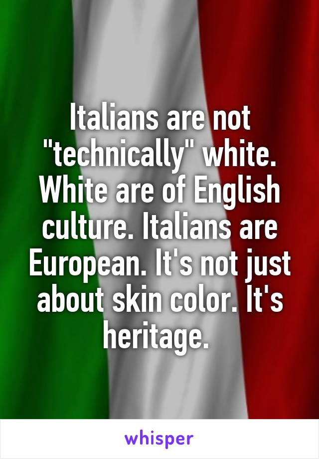 Italians are not "technically" white. White are of English culture. Italians are European. It's not just about skin color. It's heritage. 