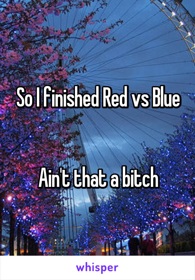 So I finished Red vs Blue


Ain't that a bitch
