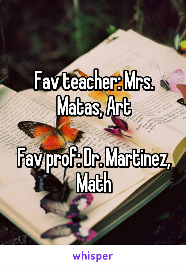 Fav teacher: Mrs. Matas, Art

Fav prof: Dr. Martinez, Math