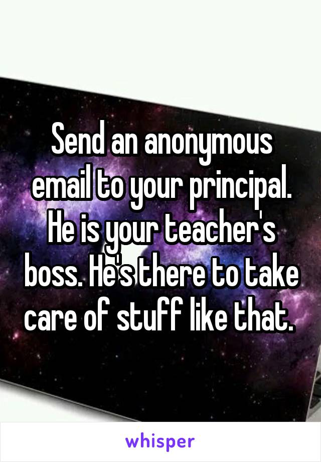 Send an anonymous email to your principal. He is your teacher's boss. He's there to take care of stuff like that. 