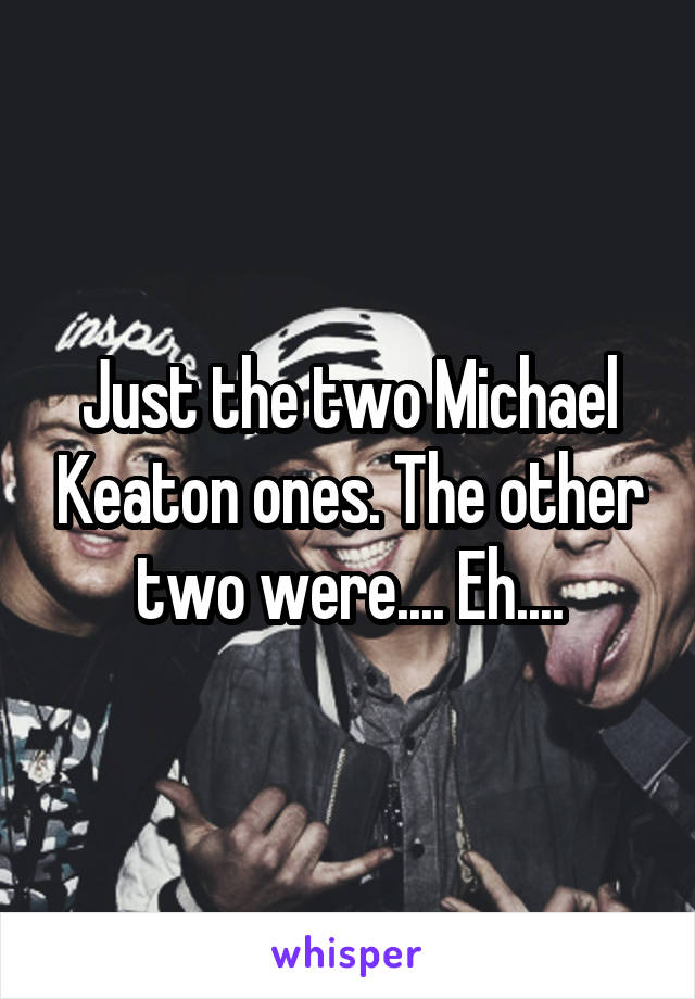 Just the two Michael Keaton ones. The other two were.... Eh....