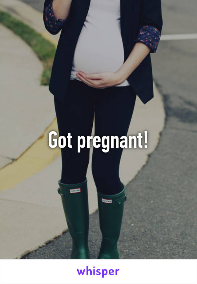 Got pregnant!