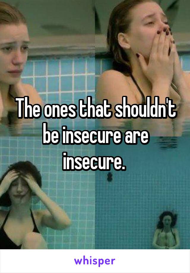 The ones that shouldn't be insecure are insecure. 