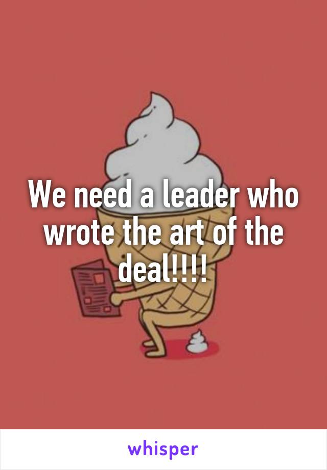 We need a leader who wrote the art of the deal!!!!