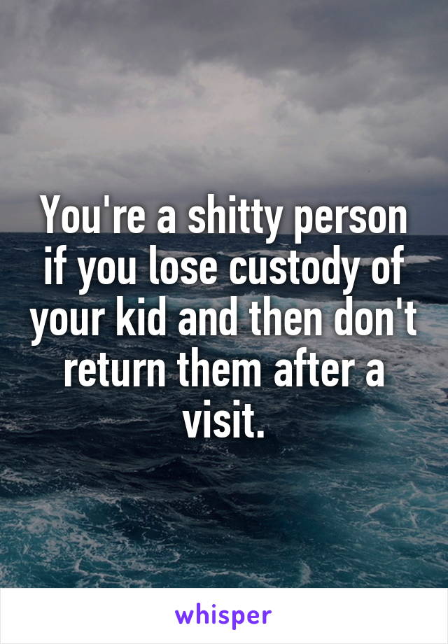 You're a shitty person if you lose custody of your kid and then don't return them after a visit.