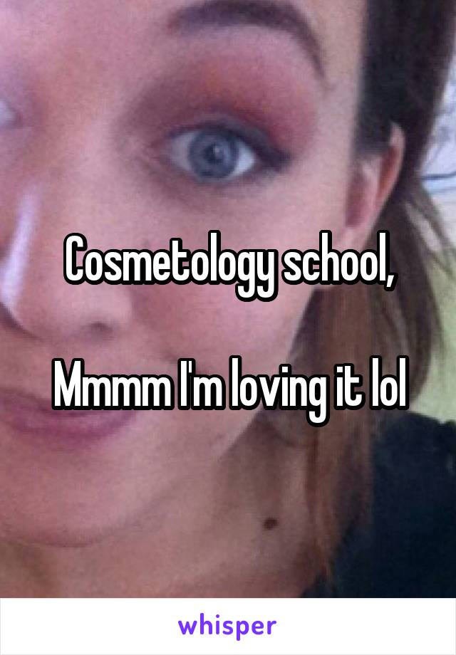 Cosmetology school,

Mmmm I'm loving it lol