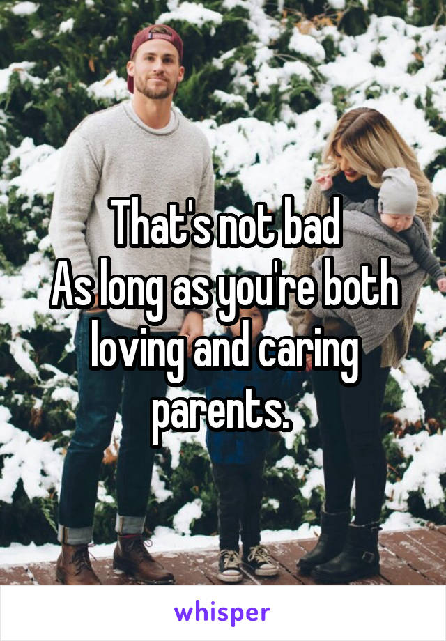 That's not bad
As long as you're both loving and caring parents. 