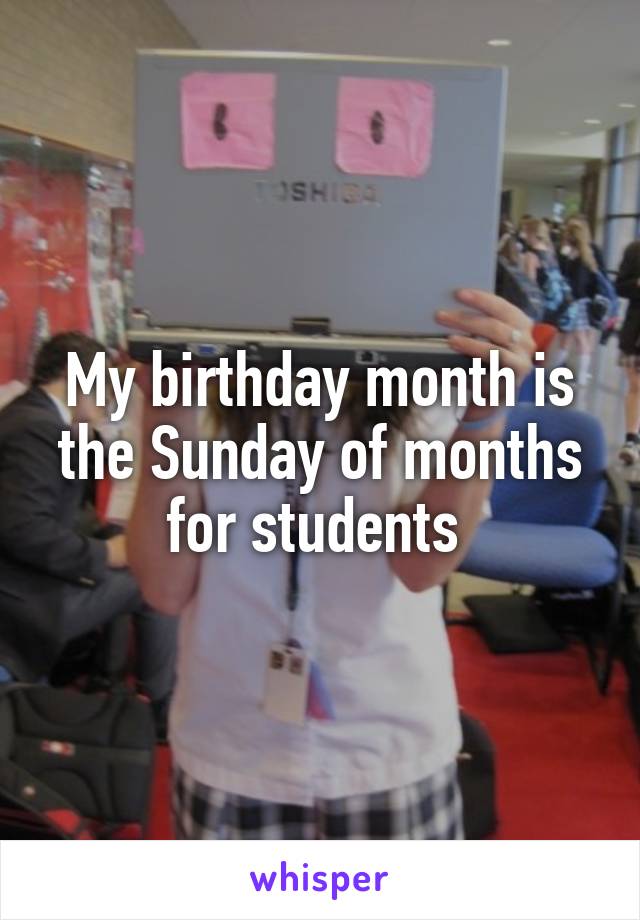 My birthday month is the Sunday of months for students 