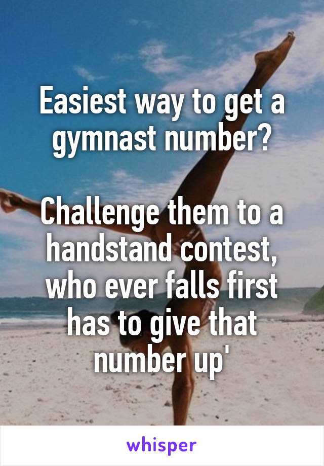 Easiest way to get a gymnast number?

Challenge them to a handstand contest, who ever falls first has to give that number up'