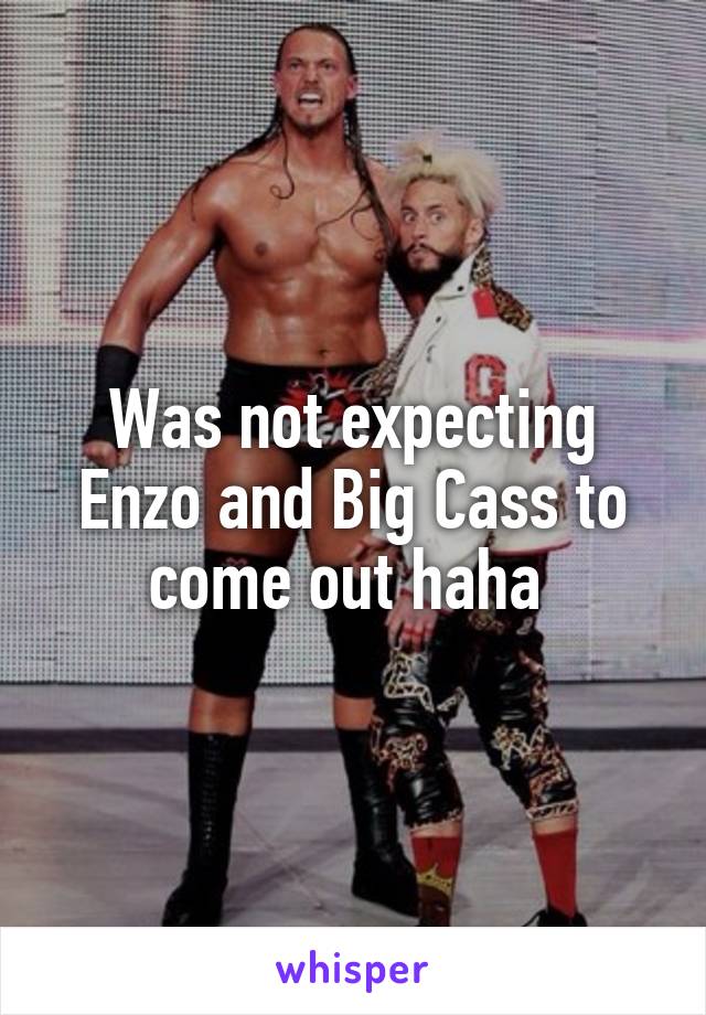 Was not expecting Enzo and Big Cass to come out haha 