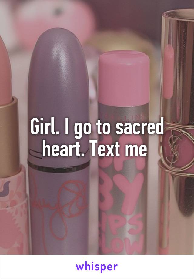 Girl. I go to sacred heart. Text me 