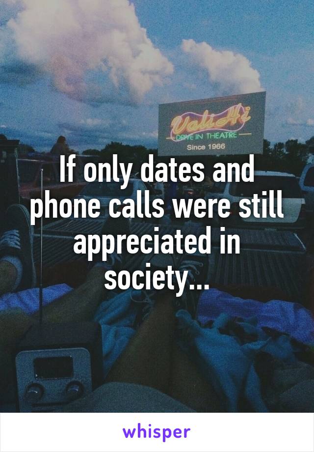 If only dates and phone calls were still appreciated in society...