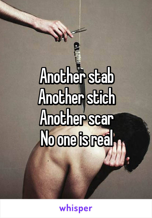 Another stab
Another stich
Another scar
No one is real