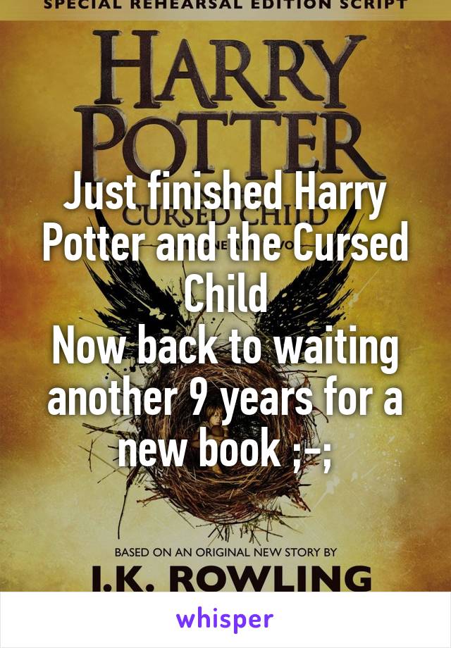 Just finished Harry Potter and the Cursed Child
Now back to waiting another 9 years for a new book ;-;
