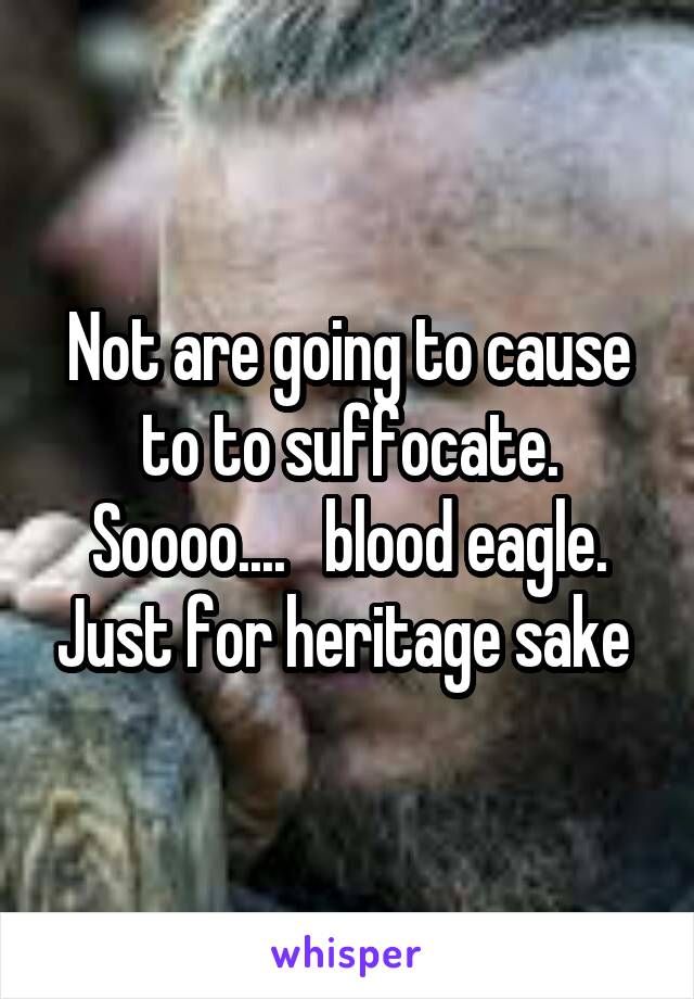 Not are going to cause to to suffocate.
Soooo....   blood eagle. Just for heritage sake 