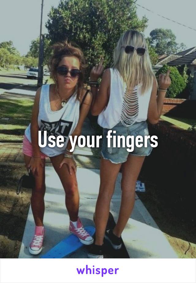 Use your fingers