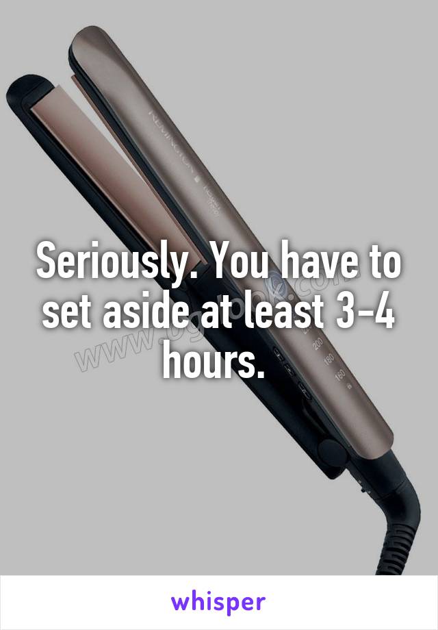 Seriously. You have to set aside at least 3-4 hours. 
