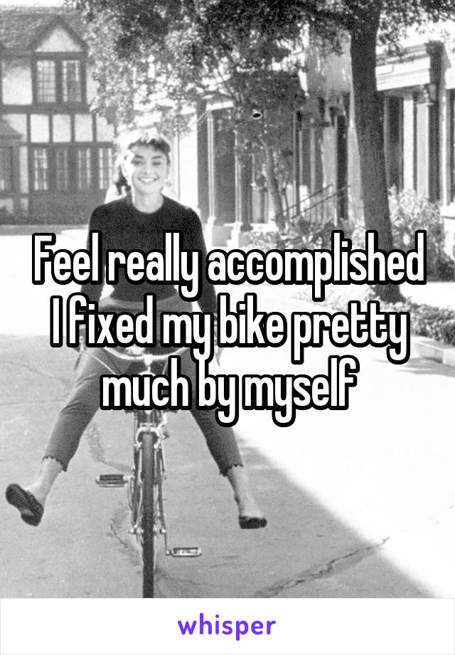Feel really accomplished I fixed my bike pretty much by myself