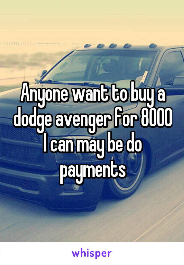 Anyone want to buy a dodge avenger for 8000 I can may be do payments