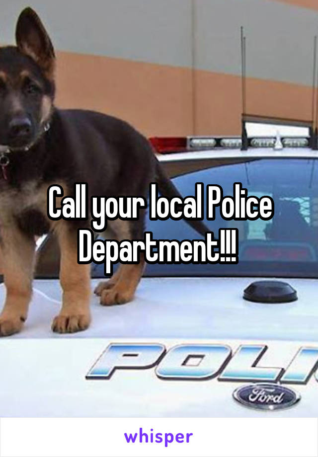 Call your local Police Department!!! 