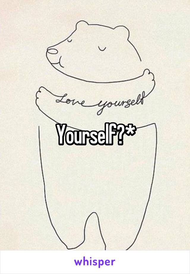 Yourself?*