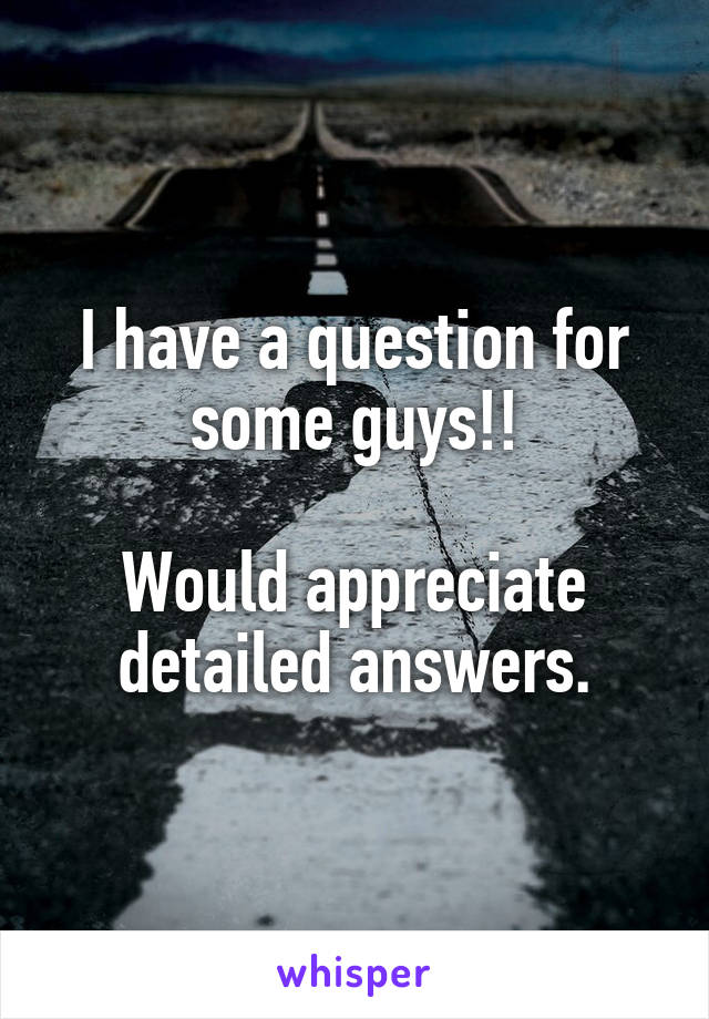 I have a question for some guys!!

Would appreciate detailed answers.