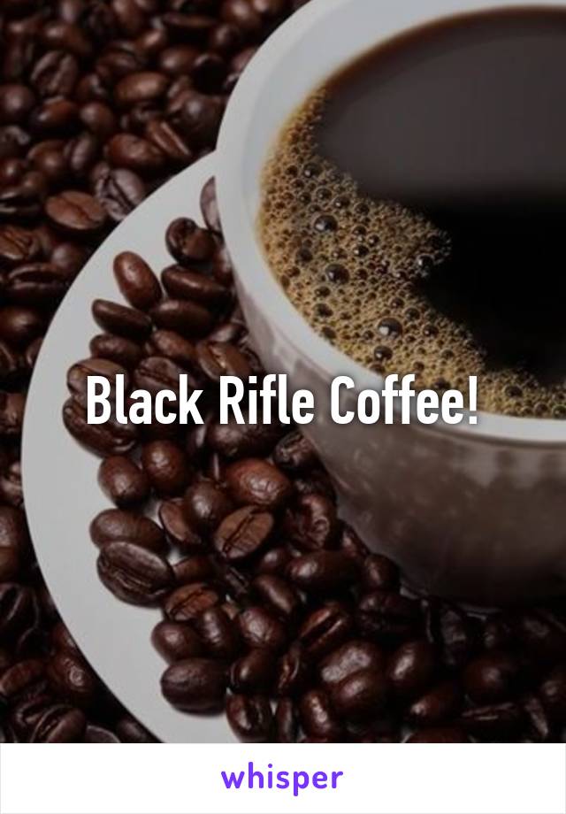 Black Rifle Coffee!