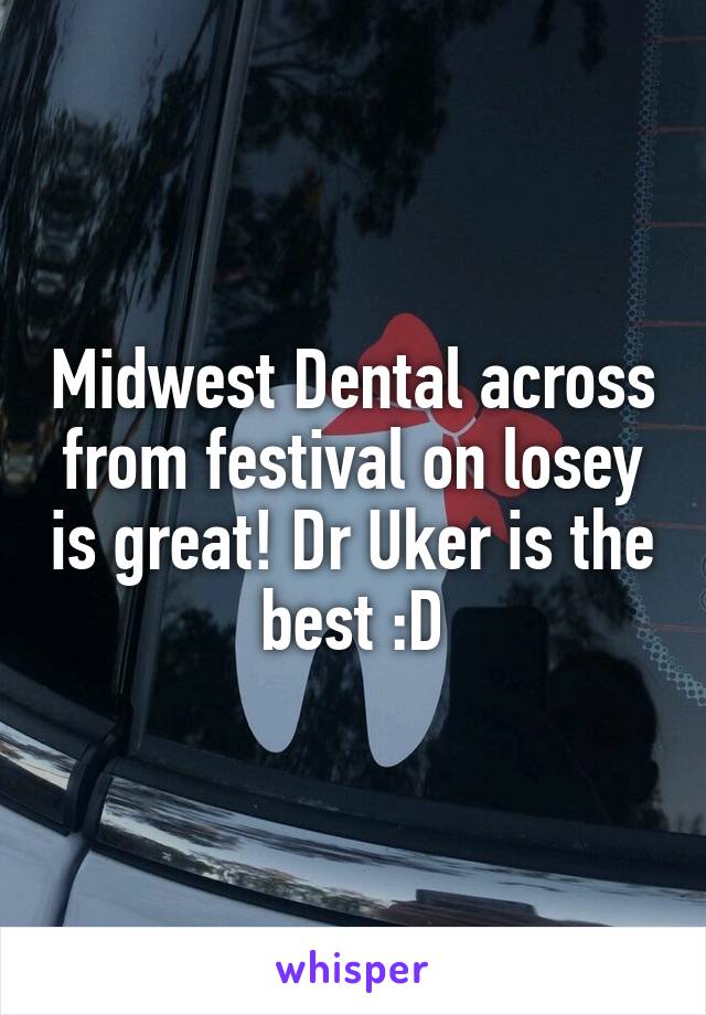 Midwest Dental across from festival on losey is great! Dr Uker is the best :D