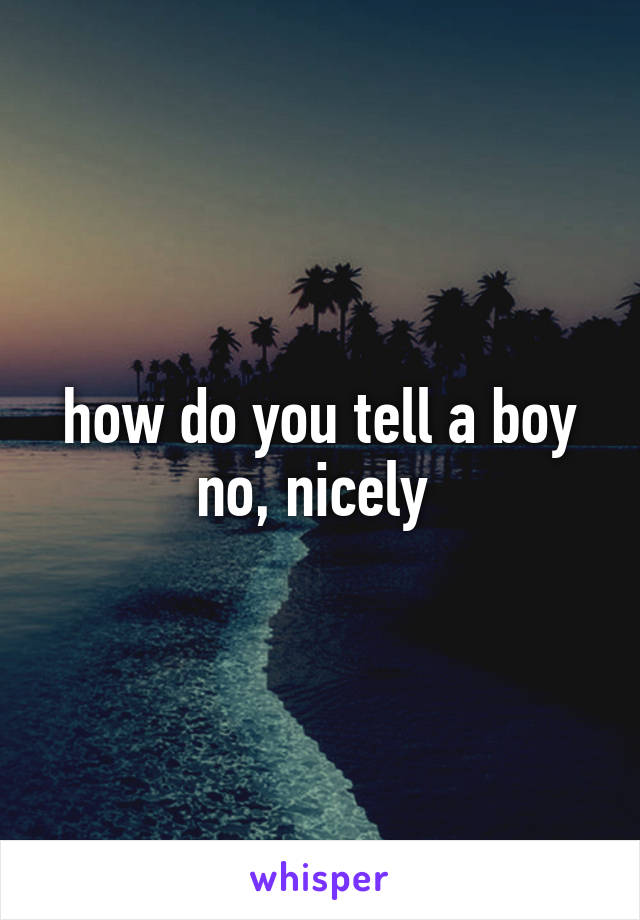 how do you tell a boy no, nicely 