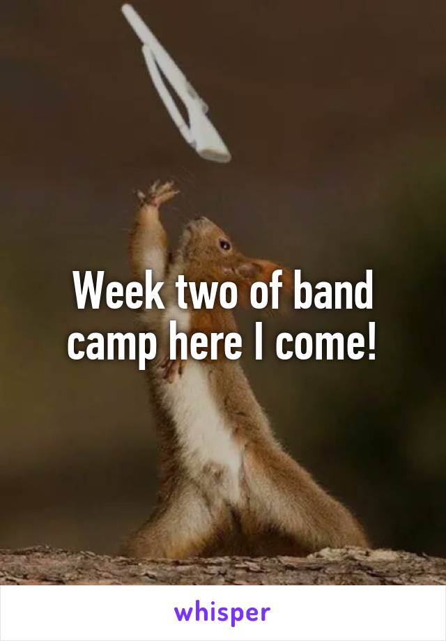 Week two of band camp here I come!