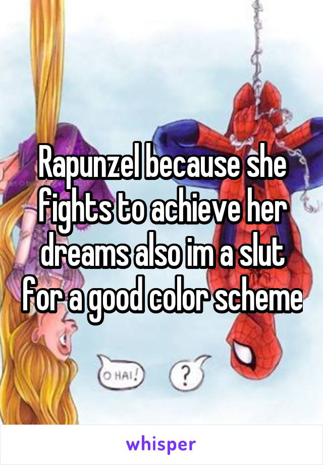 Rapunzel because she fights to achieve her dreams also im a slut for a good color scheme