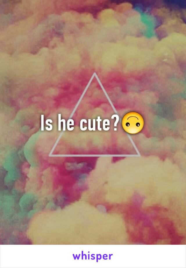 Is he cute?🙃