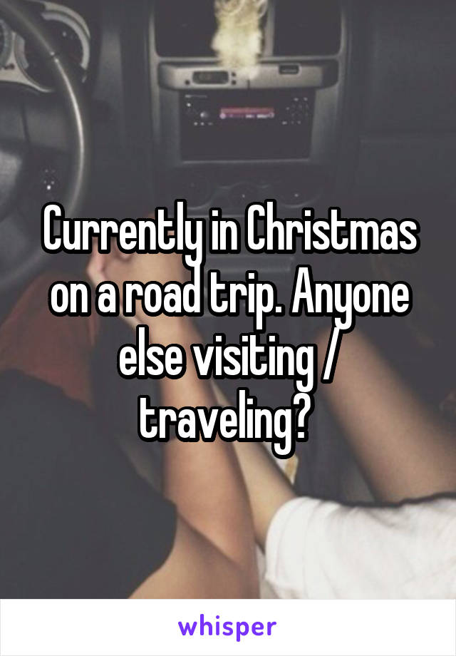 Currently in Christmas on a road trip. Anyone else visiting / traveling? 