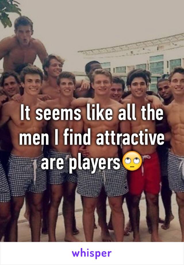 It seems like all the men I find attractive are players🙄