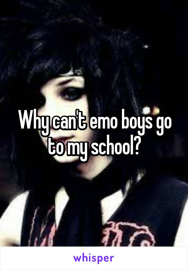 Why can't emo boys go to my school?