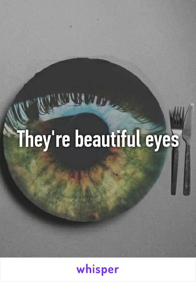 They're beautiful eyes
