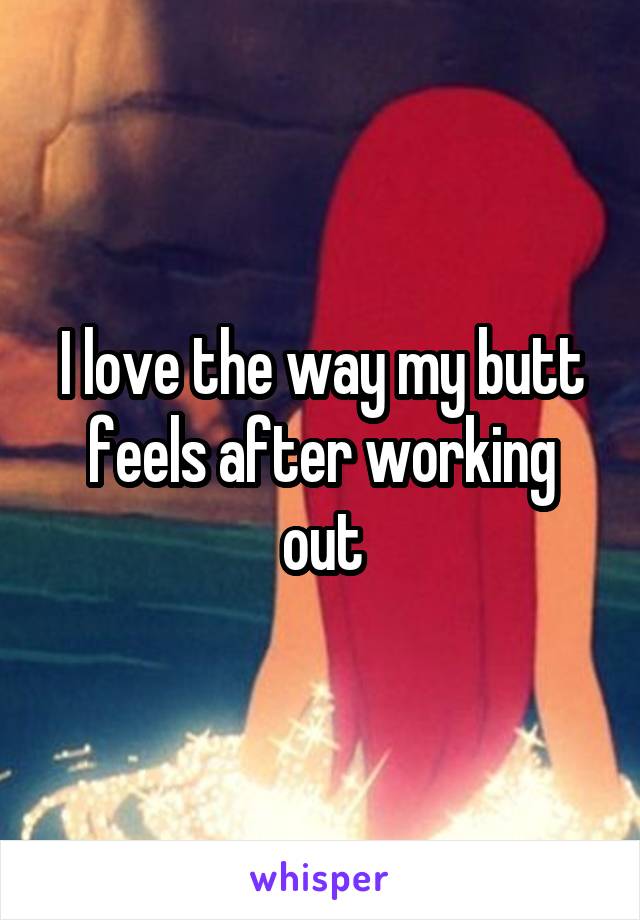 I love the way my butt feels after working out