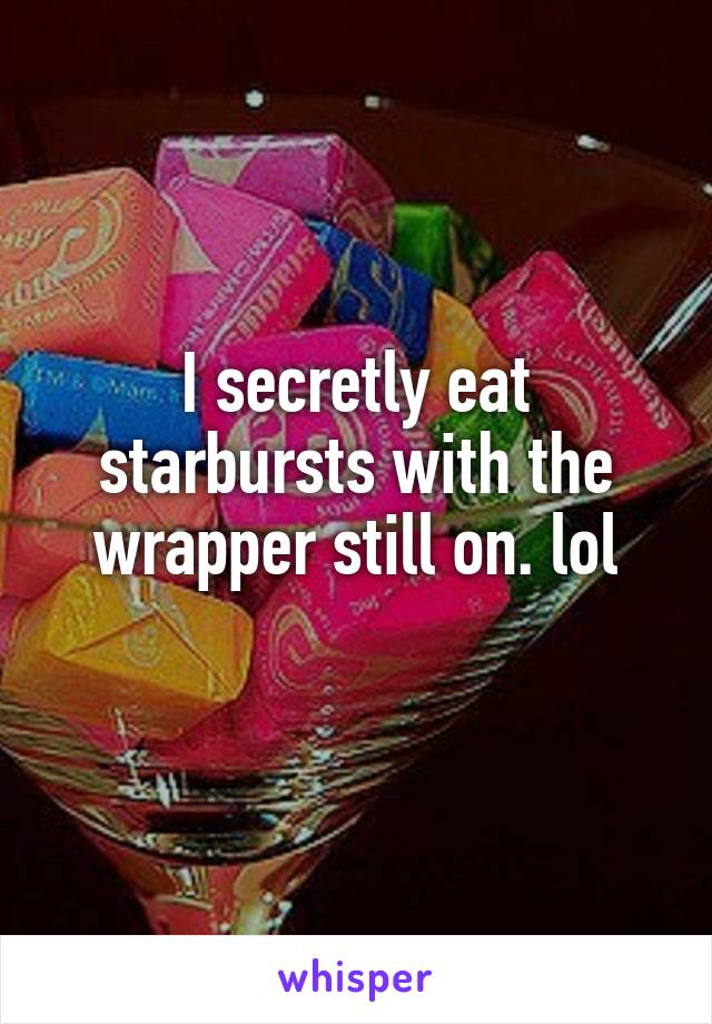 I secretly eat starbursts with the wrapper still on. lol
