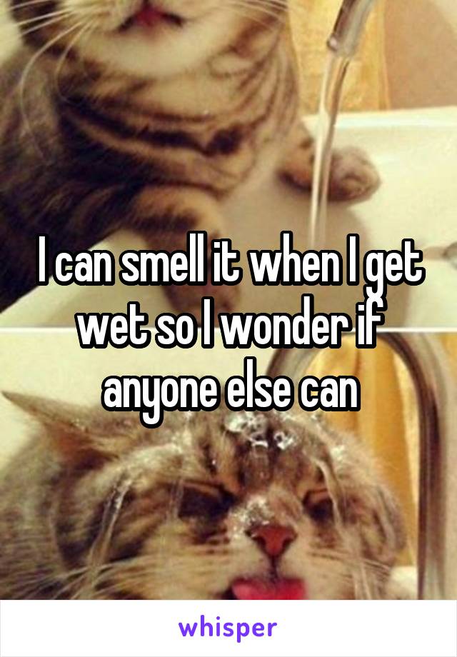 I can smell it when I get wet so I wonder if anyone else can