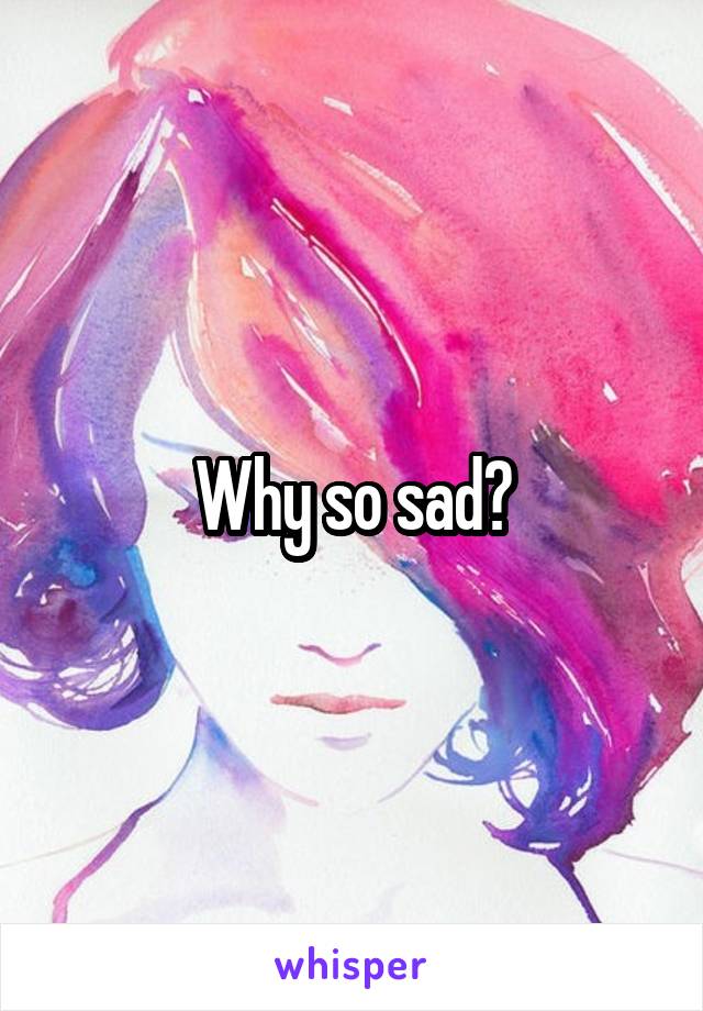 Why so sad?
