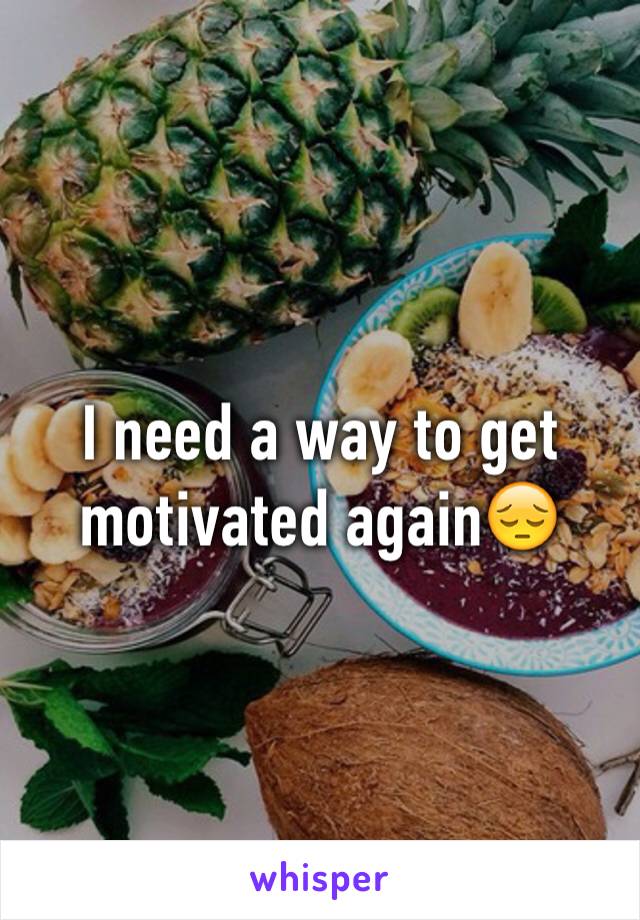 I need a way to get motivated again😔 