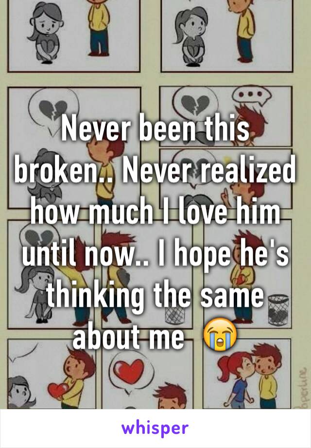 Never been this broken.. Never realized how much I love him until now.. I hope he's thinking the same about me  😭