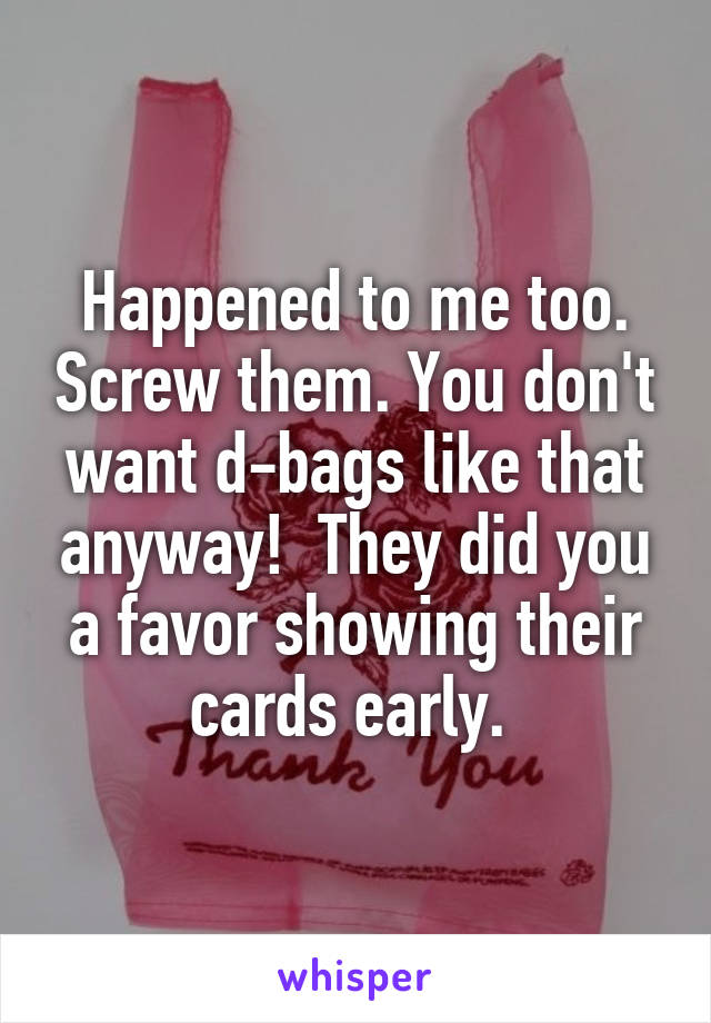 Happened to me too. Screw them. You don't want d-bags like that anyway!  They did you a favor showing their cards early. 