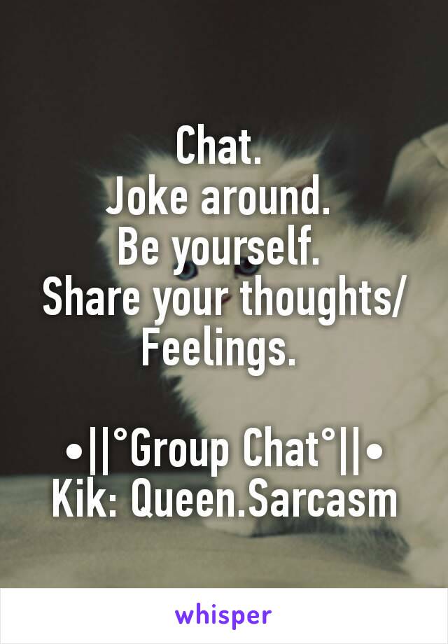 Chat. 
Joke around. 
Be yourself. 
Share your thoughts/Feelings. 

•||°Group Chat°||•
Kik: Queen.Sarcasm