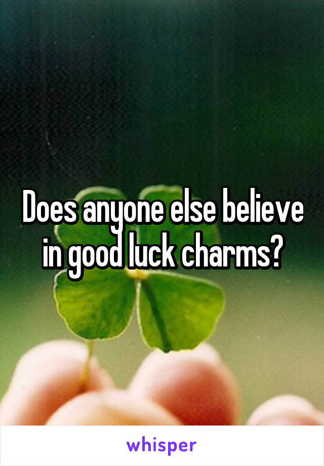 Does anyone else believe in good luck charms?
