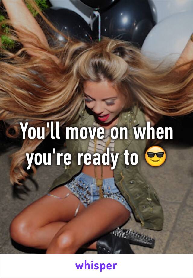 You'll move on when you're ready to 😎