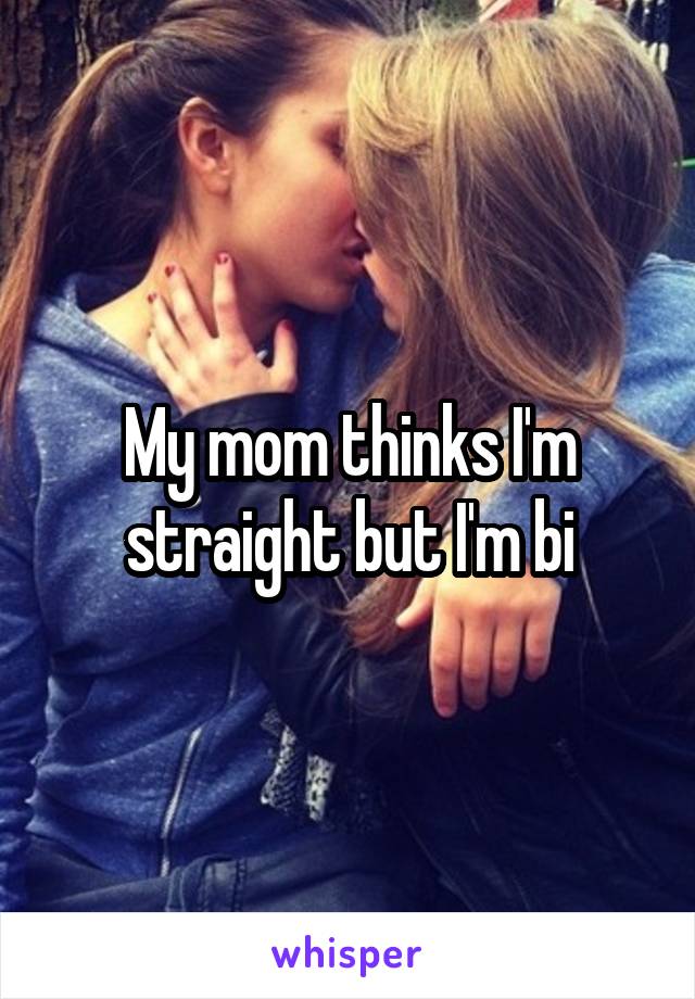 My mom thinks I'm straight but I'm bi